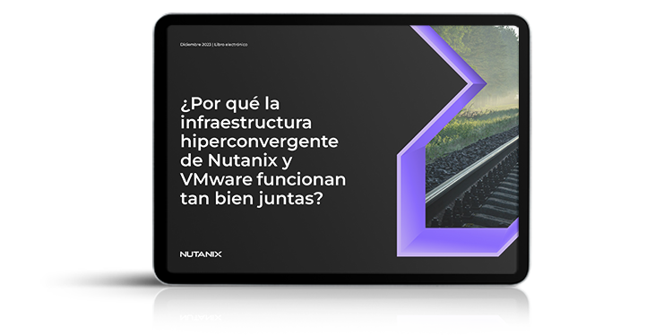 ¿Por qué la infraestructura hiperconvergente de Nutanix y VMware funcionan tan bien juntas?